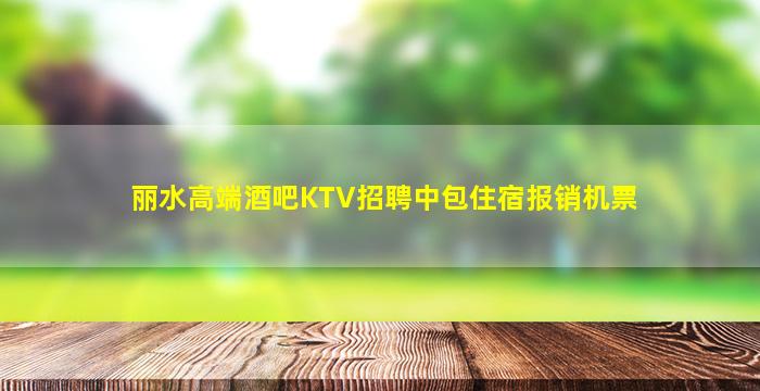 丽水高端酒吧KTV招聘中包住宿报销机票
